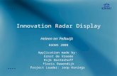 Innovation Radar Display Heleen ter Pelkwijk EGOWS 2008 Application made by: Ernst de Vreede Rijk Oosterhoff Floris Ouwendijk Project Leader: Joop Konings.