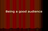 Being a good audience. Audience Etiquette Survey Audiences have different traditions in the ways they enjoy different kinds of events. We eat, talk, or.