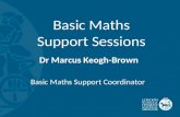 Basic Maths Support Sessions Dr Marcus Keogh-Brown Basic Maths Support Coordinator.