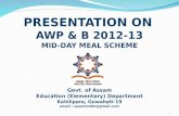PRESENTATION ON AWP & B 2012-13 MID-DAY MEAL SCHEME Govt. of Assam Education (Elementary) Department Kahilipara, Guwahati-19 email : assammdm@gmail.com.