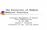 The Evolution of Modern Medical Practice Strategic Management of Health Care Organizations 26 Jan 2006 Edward P. Richards Professor of Law, LSU Law Center.