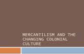 MERCANTILISM AND THE CHANGING COLONIAL CULTURE. Mercantilism  National power and prestige tied to wealth in Europe  Byproduct of imperialism Creating.