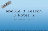 Module 3 Lesson 3 Notes 2 Revising for Clarity. What is clarity? Clarity is the idea of making something CLEAR for your readers. There are multiple elements.