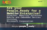 Are your People_Ready for a Mobile Enterprise? Steve Conn Director, Mobility Solutions Mobile and Embedded Devices Division Microsoft Corporation.