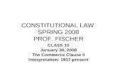 CONSTITUTIONAL LAW SPRING 2008 PROF. FISCHER CLASS 10 January 30, 2008 The Commerce Clause II Interpretation: 1937-present.