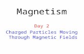 Magnetism Day 2 Charged Particles Moving Through Magnetic Fields.