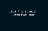 10.2 The Spanish-American War. U.S. and Cuba Cuba was Spain’s colony, we were interested because some businessmen had sugar companies there When Cuban.