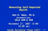1 12/3/2015 Measuring Self-Reported Health Ron D. Hays, Ph.D. (drhays@ucla.edu) UCLA GIM & HSR November 27, 2007 (9:00-10:00 am) Gonda Building (Room 1357)