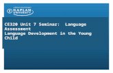 CE320 Unit 7 Seminar: Language Assessment Language Development in the Young Child.