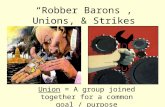 “Robber Barons”, Unions, & Strikes Union = A group joined together for a common goal / purpose.