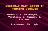 Scalable High Speed IP Routing Lookups Scalable High Speed IP Routing Lookups Authors: M. Waldvogel, G. Varghese, J. Turner, B. Plattner Presenter: Zhqi.