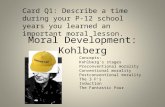 Moral Development: Kohlberg Card Q1: Describe a time during your P-12 school years you learned an important moral lesson. Concepts: Kohlberg’s stages Preconventional.