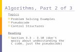 Algorithms, Part 2 of 3 Topics  Problem Solving Examples  Pseudocode  Control Structures Reading  Section 3.3 - 3.10 (don’t worry about understanding.
