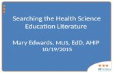 Searching the Health Science Education Literature Mary Edwards, MLIS, EdD, AHIP 10/19/2015.