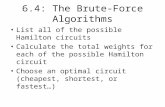 6.4: The Brute-Force Algorithms List all of the possible Hamilton circuits Calculate the total weights for each of the possible Hamilton circuit Choose.