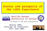 Status and prospects of the LHCb Experiment Neville Harnew University of Oxford Beauty 2002, Santiago de Compostela 21st June 2002 On behalf of the LHCb.
