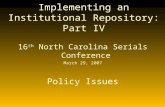 Implementing an Institutional Repository: Part IV 16 th North Carolina Serials Conference March 29, 2007 Policy Issues.