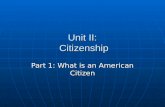 Unit II: Citizenship Part 1: What is an American Citizen.