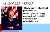 GERALD FORD Only non-elected president Brought a long record of public service to presidency.