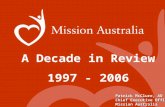 A Decade in Review 1997 - 2006 Patrick McClure, AO Chief Executive Officer Mission Australia.