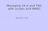 Managing SX.e and TWL with scripts and MARC Jeremiah Curtis.
