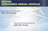 DRONE: UNMANNED AERIAL VEHICLE Seminar Co-Ordinator:  Mr. A.K.Singh Seminar Presented by: Ajit Pal Singh.