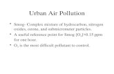 Urban Air Pollution Smog- Complex mixture of hydrocarbon, nitrogen oxides, ozone, and submicrometer particles. A useful reference point for Smog [O 3 ]>0.15