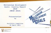 Millennium Development Goals: Country Report 2010 (MDGR 2010) Presentation To Portfolio Committee 19 April 2011 1.
