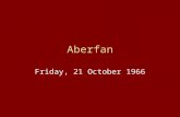 Aberfan Friday, 21 October 1966. In October 1966, a 10-year-old Welsh schoolgirl named Eryl Mai Jones woke up with a nightmare. "Mummy,” she said. "I.