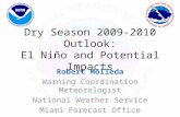 Dry Season 2009-2010 Outlook: El Niño and Potential Impacts Robert Molleda Warning Coordination Meteorologist National Weather Service Miami Forecast Office.