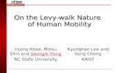 1 On the Levy-walk Nature of Human Mobility Injong Rhee, Minsu Shin and Seongik Hong NC State University Kyunghan Lee and Song Chong KAIST.
