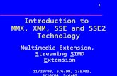 1 Introduction to MMX, XMM, SSE and SSE2 Technology Multimedia Extension, Streaming SIMD Extension 11/23/98, 5/6/99, 2/5/03, 5/10/04, 5/4/05.