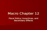 Macro Chapter 12 Fiscal Policy: Incentives, and Secondary Effects.