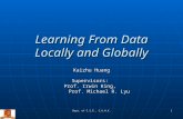 Dept. of C.S.E., C.U.H.K. 1 Learning From Data Locally and Globally Kaizhu Huang Supervisors: Prof. Irwin King, Prof. Michael R. Lyu Prof. Michael R. Lyu.