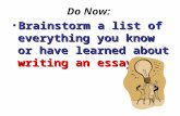 Do Now: Brainstorm a list of everything you know or have learned about writing an essay.Brainstorm a list of everything you know or have learned about.