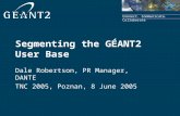Connect. Communicate. Collaborate Segmenting the GÉANT2 User Base Dale Robertson, PR Manager, DANTE TNC 2005, Poznan, 8 June 2005.