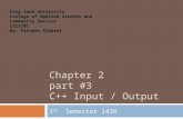 CHAPTER 2 PART #3 C++ INPUT / OUTPUT 1 st Semester 1436 King Saud University College of Applied studies and Community Service CSC1101 By: Fatimah Alakeel.