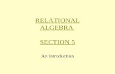 RELATIONAL ALGEBRA SECTION 5 An Introduction. Introduction E.F. Codd in 1970 A revolutionary advance in data manipulation Very significant. Why?