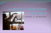 DEBBIE A. MCKNIGHT. Clinical Laboratory Scientist - Also know as Medical Laboratory Technologist-(MT) Analyzes human blood, tissues and body fluids for.