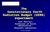 The GERB experiment 1 The Geostationary Earth Radiation Budget (GERB) experiment John Harries, Professor of Earth Observation, Blackett Laboratory.