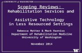 Scoping Reviews: Rehabilitation Services and Assistive Technology in Less Resourced Settings Rebecca Matter & Mark Harniss Department of Rehabilitation.