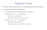 Segment Trees Basic data structure in computational geometry. Computational geometry.  Computations with geometric objects.  Points in 1-, 2-, 3-, d-space.