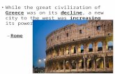 While the great civilization of Greece was on its decline, a new city to the west was increasing its power. –Rome.