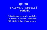 QR 38 3/13/07, Spatial models I.Unidimensional models II.Median voter theorem III.Multiple dimensions.