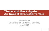 There and Back Again: An Impact Evaluator’s Tale Paul Gertler University of California, Berkeley July, 2015.