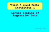 Linear Scaling of Regression Data © Christine Crisp “Teach A Level Maths” Statistics 1.