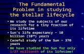 The Fundamental Problem in studying the stellar lifecycle We study the subjects of our research for a tiny fraction of its lifetime Sun’s life expectancy.