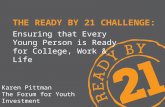 THE READY BY 21 CHALLENGE: Ensuring that Every Young Person is Ready for College, Work & Life Karen Pittman The Forum for Youth Investment.