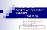 School Wide Positive Behavior Support Teaching Behavior Chris Borgmeier, PhD Portland State University cborgmei@pdx.edu .