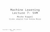 Machine Learning Lecture 7: SVM Moshe Koppel Slides adapted from Andrew Moore Copyright © 2001, 2003, Andrew W. Moore.